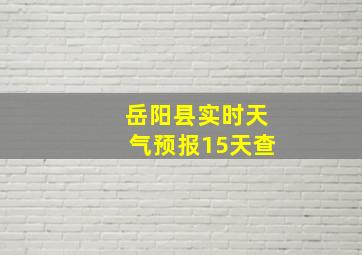 岳阳县实时天气预报15天查