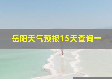 岳阳天气预报15天查询一