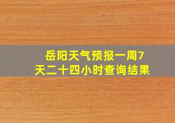 岳阳天气预报一周7天二十四小时查询结果