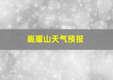 峩眉山天气预报