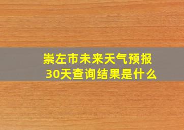 崇左市未来天气预报30天查询结果是什么