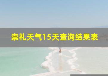 崇礼天气15天查询结果表