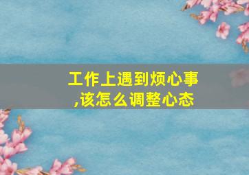 工作上遇到烦心事,该怎么调整心态