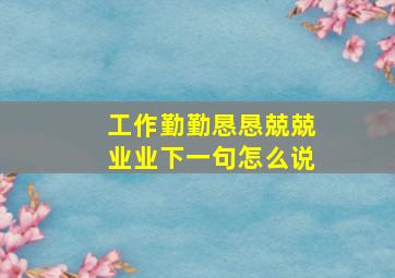 工作勤勤恳恳兢兢业业下一句怎么说