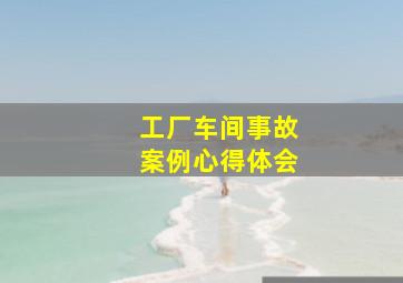 工厂车间事故案例心得体会