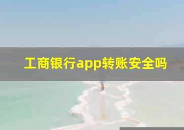 工商银行app转账安全吗