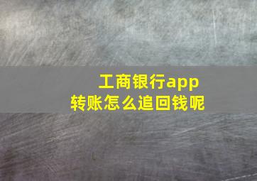 工商银行app转账怎么追回钱呢