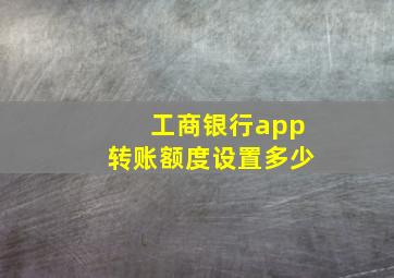 工商银行app转账额度设置多少