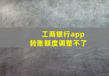 工商银行app转账额度调整不了