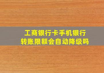 工商银行卡手机银行转账限额会自动降级吗