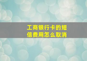 工商银行卡的短信费用怎么取消