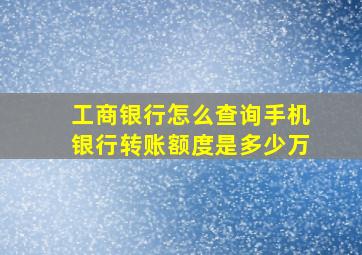 工商银行怎么查询手机银行转账额度是多少万