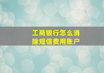 工商银行怎么消除短信费用账户