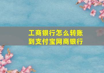 工商银行怎么转账到支付宝网商银行