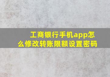 工商银行手机app怎么修改转账限额设置密码