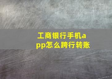 工商银行手机app怎么跨行转账