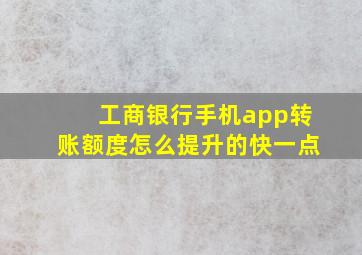 工商银行手机app转账额度怎么提升的快一点