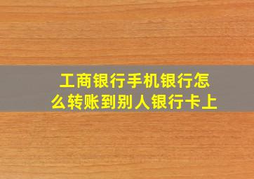 工商银行手机银行怎么转账到别人银行卡上