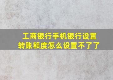 工商银行手机银行设置转账额度怎么设置不了了