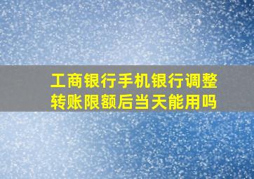 工商银行手机银行调整转账限额后当天能用吗