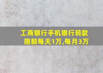 工商银行手机银行转款限额每天1万,每月3万