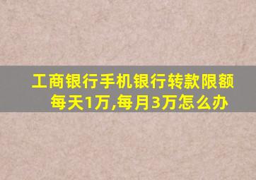 工商银行手机银行转款限额每天1万,每月3万怎么办