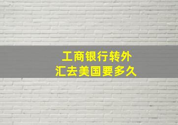 工商银行转外汇去美国要多久