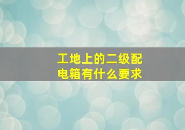 工地上的二级配电箱有什么要求