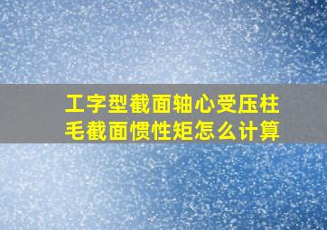 工字型截面轴心受压柱毛截面惯性矩怎么计算