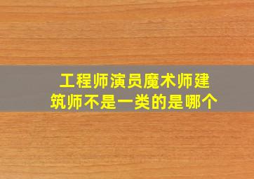 工程师演员魔术师建筑师不是一类的是哪个