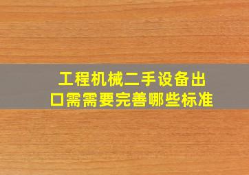 工程机械二手设备出口需需要完善哪些标准