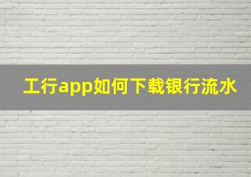 工行app如何下载银行流水