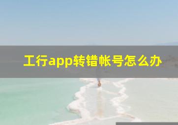 工行app转错帐号怎么办