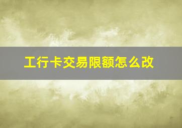 工行卡交易限额怎么改