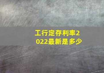 工行定存利率2022最新是多少