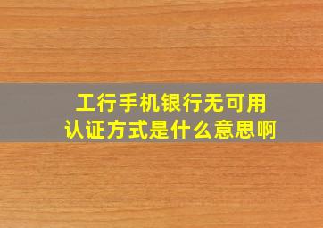 工行手机银行无可用认证方式是什么意思啊