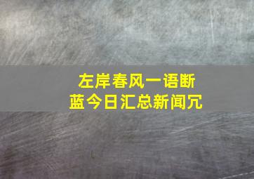 左岸春风一语断蓝今日汇总新闻冗