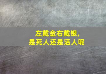 左戴金右戴银,是死人还是活人呢