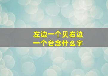 左边一个贝右边一个台念什么字