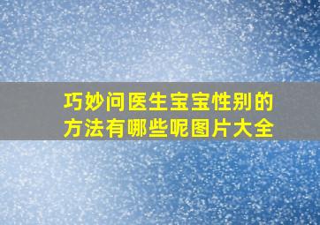 巧妙问医生宝宝性别的方法有哪些呢图片大全