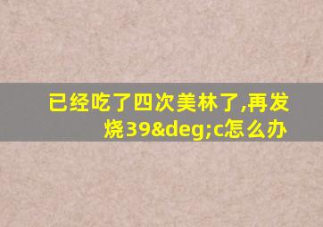 已经吃了四次美林了,再发烧39°c怎么办