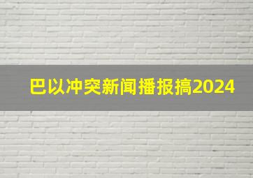 巴以冲突新闻播报搞2024