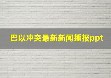 巴以冲突最新新闻播报ppt