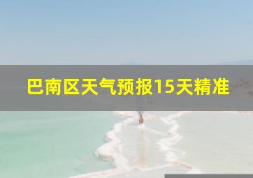 巴南区天气预报15天精准