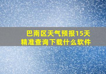 巴南区天气预报15天精准查询下载什么软件