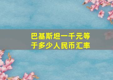 巴基斯坦一千元等于多少人民币汇率