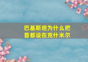 巴基斯坦为什么把首都设在克什米尔