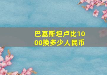 巴基斯坦卢比1000换多少人民币