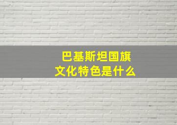 巴基斯坦国旗文化特色是什么