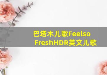 巴塔木儿歌FeelsoFreshHDR英文儿歌